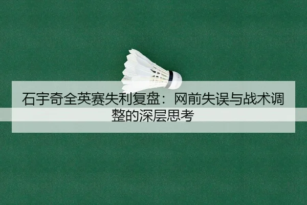 石宇奇全英赛失利复盘：网前失误与战术调整的深层思考