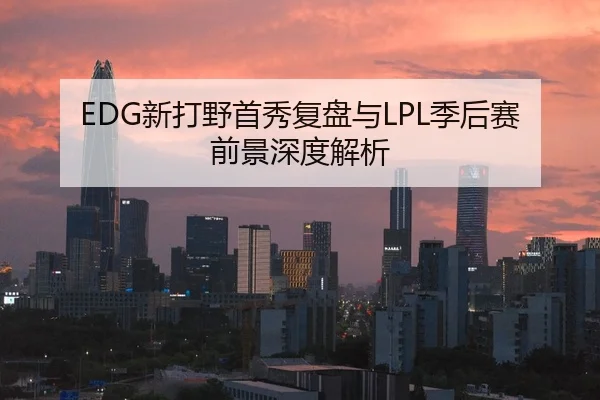 EDG新打野首秀复盘与LPL季后赛前景深度解析