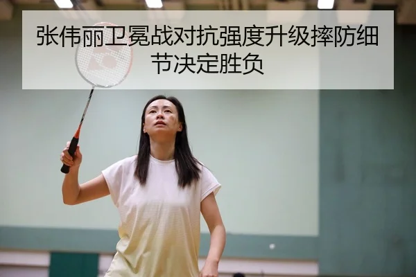 张伟丽卫冕战对抗强度升级摔防细节决定胜负